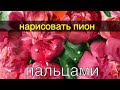 Как нарисовать ПИОНЫ пальцами!!!