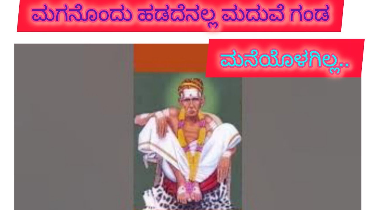 ಮಗನೊಂದು ಹಡದೆನಲ್ಲ ಮದುವೆ ಗಂಡ ಮನೆಯೊಳಗಿಲ್ಲ. Maganondu hadadenalla maduve Ganda maneyolagilla.Siddharud