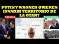 PUTIN Y WAGNER QUIEREN INVADIR TERRITORIO DE LA OTAN ??