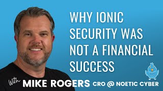 Mike Rogers, CRO @ Noetic Cyber, on why Ionic Security was not a financial success