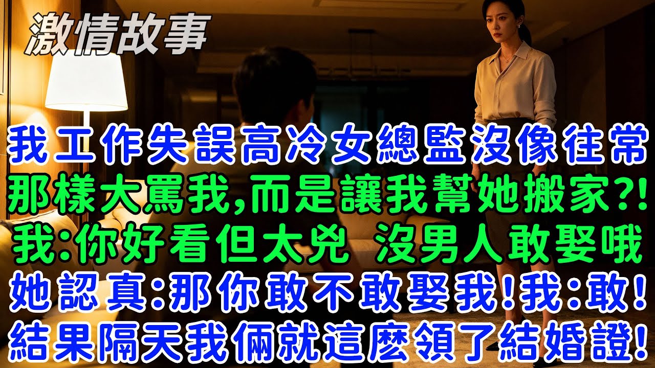 我工作失誤時高冷女總監沒像往常那樣大罵我，而是讓我幫她搬家？！我：你好看是真好看，但太兇了，沒男人敢娶你哦，她認真：那你敢不敢娶我！我：敢！結果隔天我倆就這麼領了結婚證！