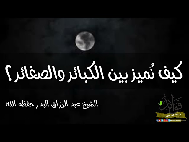 كيف نُميز بين الكبائر والصعائر؟ / الشيخ عبد الرزاق البدر حفظه الله