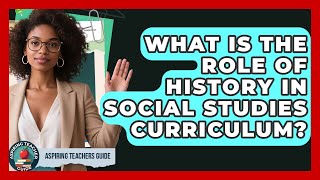 What Is The Role Of History In Social Studies Curriculum? - Aspiring Teacher Guide