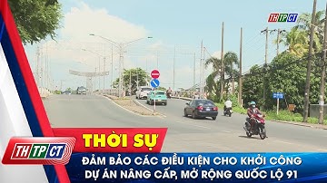 Đảm bảo các điều kiện cho khởi công dự án nâng cấp, mở rộng Quốc lộ 91 | Cần Thơ TV