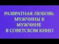 Геи в советском кино. Любовь мужчин. Страстные поцелуи. Однополая любовь. Неприкрытый разврат СССР