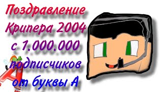 ПОЗДРАВЛЕНИЕ КРИПЕРА 2004 С МИЛЛИОН ПОДПИСЧИКОВ!!!1!! Празднуем с буквой А @kriper2004