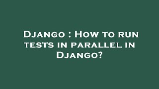Celebrity Django : How to run tests in parallel in Django? Wealth