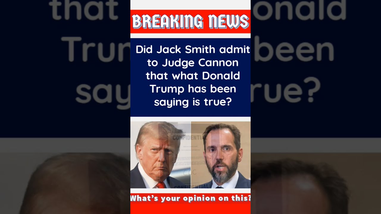 Did Jack Smith Admit To Judge Cannon That What Donald Trump Has Been Saying Is True 