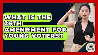 What Is The 26th Amendment For Young Voters? - Guide To Your Rights