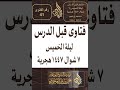 فتاوى قبل الدرس ليلة الخميس ٧ شوال ١٤٤٧ هجرية