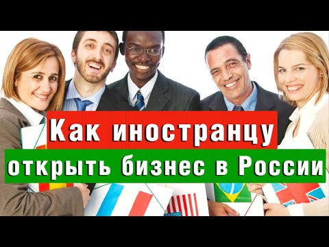 Как иностранцу открыть бизнес в России | Миграционный юрист