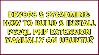 DevOps & SysAdmins: How to build & install pgsql PHP extension manually on Ubuntu? (2 Solutions!!)
