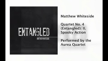 Quartet No. 4 (Entangled): II. Spooky Action by Matthew Whiteside (2018)