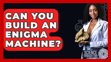 Can You Build An Enigma Machine? - Science Through Time