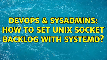 DevOps & SysAdmins: How to set unix socket backlog with systemd? (2 Solutions!!)