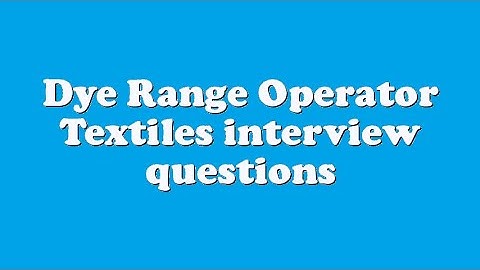 Dye Range Operator Textiles interview questions