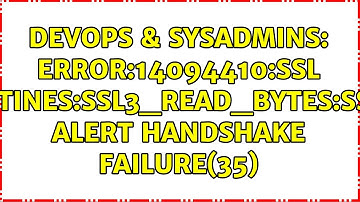 DevOps & SysAdmins: error:14094410:SSL routines:SSL3_READ_BYTES:sslv3 alert handshake failure(35)