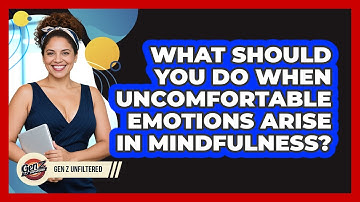 What Should You Do When Uncomfortable Emotions Arise In Mindfulness? - Gen Z Unfiltered