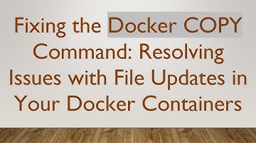 Fixing the Docker COPY Command: Resolving Issues with File Updates in Your Docker Containers