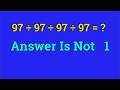 Most people can’t finish this simple math sequence | 97 ÷ 97 ÷ 97 ÷ 97 = ?