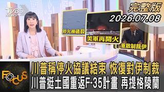 川普稱停火協議結束 恢復對伊制裁 川普挺土國重返F-35計畫 再提格陵蘭｜#方念華｜#FOCUS全球新聞 #完整版 20260708 @tvbsfocus