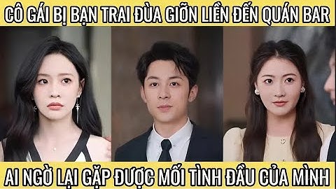 Cô gái bị bạn trai đùa giỡn liền đến quán bar ai ngờ lại gặp được mối tình đầu