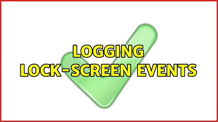 Logging lock-screen events (7 Solutions!!)