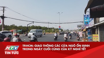 TP.HCM: GIAO THÔNG CÁC CỬA NGÕ ỔN ĐỊNH TRONG NGÀY CUỐI CÙNG CỦA KỲ NGHỈ TẾT | HTV TIN TỨC
