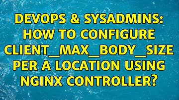 DevOps & SysAdmins: How to configure client_max_body_size per a location using nginx controller?