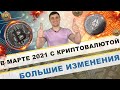 В марте 2021 года с криптовалютой большие изменения !