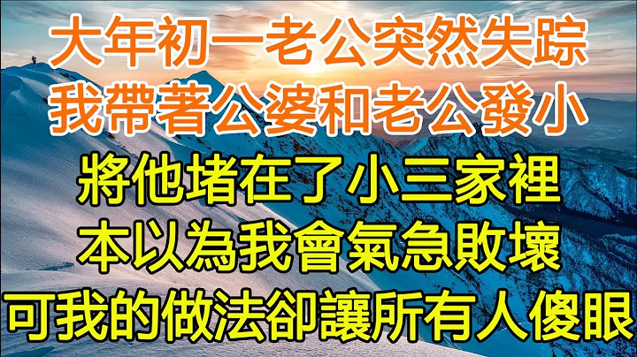 大年初一老公突然失蹤，我帶著公婆和老公發小，將他堵在了小三家裡，本以為我會氣急敗壞，可我的做法卻讓所有人傻眼#愜意生活#中老年幸福人生#美麗人生#家庭 #愛情 #婚姻 #為人處世#生活經驗#情感故事 - 天天要聞