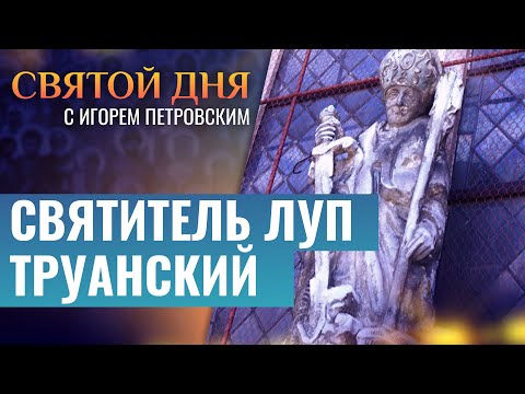 СВЯТИТЕЛЬ ЛУП ТРУАНСКИЙ. СВЯТОЙ ДНЯ