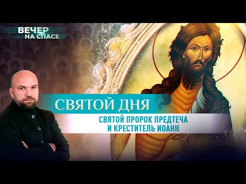 СВЯТОЙ ПРОРОК ПРЕДТЕЧА И КРЕСТИТЕЛЬ ИОАНН. СВЯТОЙ ДНЯ