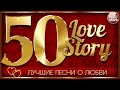 ДУШЕВНЫЕ ПЕСНИ О ЛЮБВИ ❤ 50 ЛЮБОВНЫХ ИСТОРИЙ ❤ 50 LOVE STORY ❤  КРАСИВЫЕ ЛЮБОВНЫЕ ХИТЫ