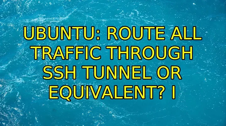 Ubuntu: Route all traffic through SSH tunnel or equivalent? (2 Solutions!!)