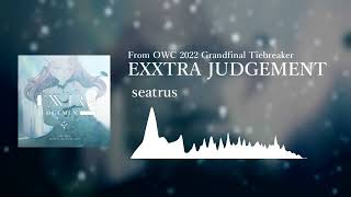 [From OWC 2022 Grandfinals Tiebreaker] seatrus - EXXTRA JUDGEMENT