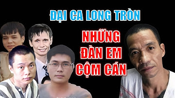Những ĐÀN EM CỘM CÁN của đại ca Long Tròn ở ngoài đời lẫn trong trại giam
