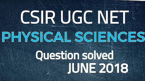 CSIR UGC NET JUNE 2018 | QUESTION SOLVED PHYSICAL SCIENCES|