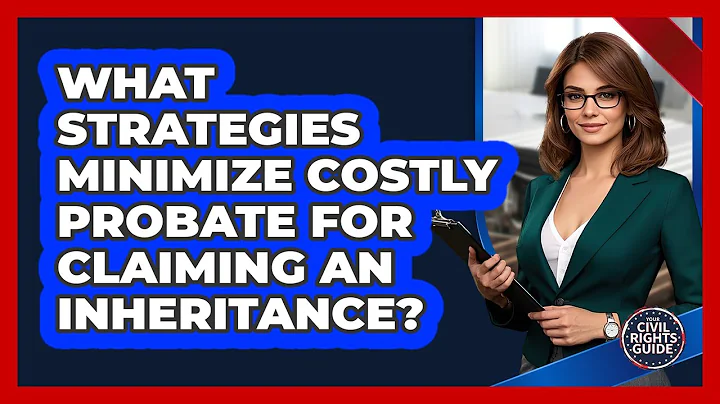 What Strategies Minimize Costly Probate For Claiming An Inheritance? - Your Civil Rights Guide