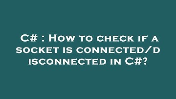 C# : How to check if a socket is connected/disconnected in C#?