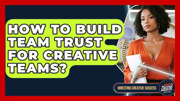 How To Build Team Trust For Creative Teams? - Directing Creative Success