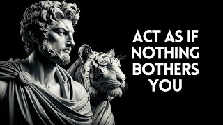 Act As IF NOTHING BOTHERS YOU (This is very POWERFUL) | Stoicism