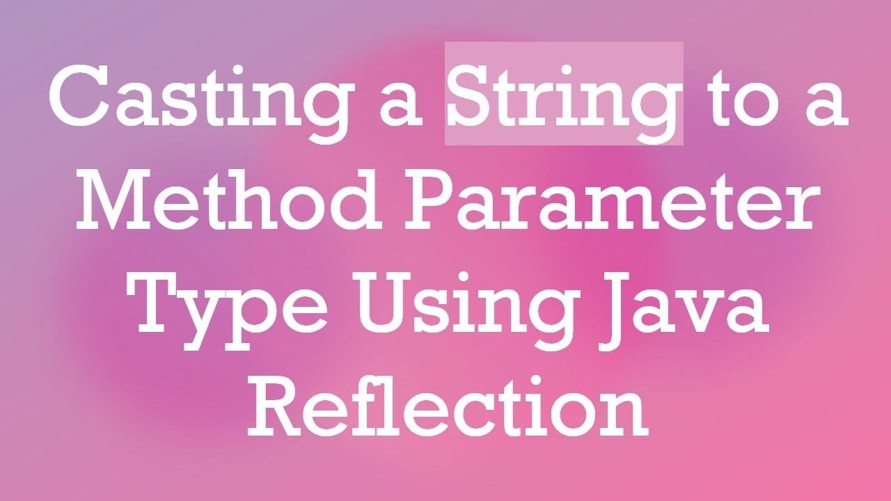 Casting A String To A Method Parameter Type Using Java Reflection YouTube casting-a-string-to-a-method-parameter-type-using-java-reflection-youtube