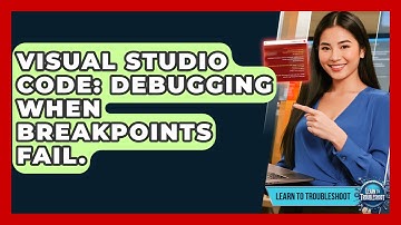 Visual Studio Code: Debugging When Breakpoints Fail. - Learn To Troubleshoot