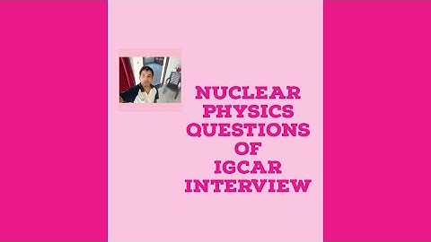 NUCLEAR PHYSICS QUESTIONS OF IGCAR  INTERVIEW