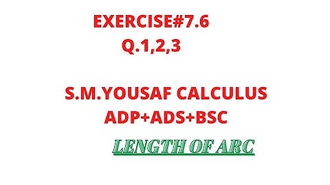 EXERCISE.7.6 Q1,2,3.LENGTH OF ARC.BSC,ADP,ADS,S.M.YOUSAF CACULUS