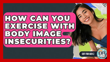 How Can You Exercise With Body Image Insecurities? - CBT for Gen Z