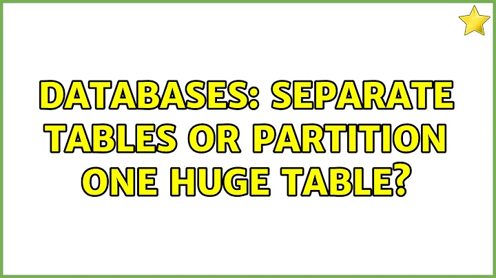 Databases: Separate tables or partition one huge table? (2 Solutions!!)