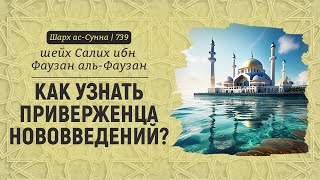 Как узнать приверженца нововведений? | Шейх Салих аль-Фаузан | Шарх ас-Сунна (739)