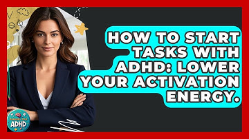 How To Start Tasks With ADHD: Lower Your Activation Energy. - Managing Your ADHD
